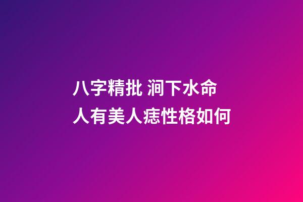 八字精批 涧下水命人有美人痣性格如何